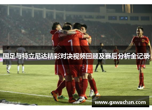 国足与特立尼达精彩对决视频回顾及赛后分析全记录