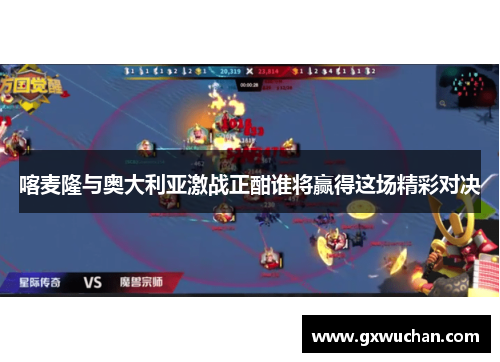 喀麦隆与奥大利亚激战正酣谁将赢得这场精彩对决