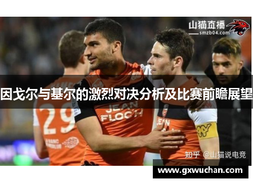 因戈尔与基尔的激烈对决分析及比赛前瞻展望