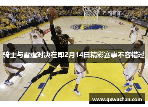 骑士与雷霆对决在即2月14日精彩赛事不容错过