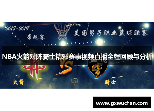 NBA火箭对阵骑士精彩赛事视频直播全程回顾与分析