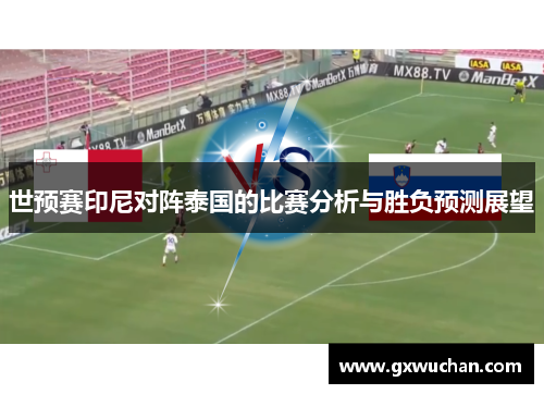 世预赛印尼对阵泰国的比赛分析与胜负预测展望