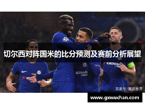 切尔西对阵国米的比分预测及赛前分析展望