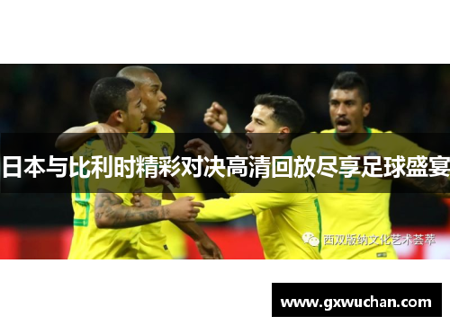 日本与比利时精彩对决高清回放尽享足球盛宴