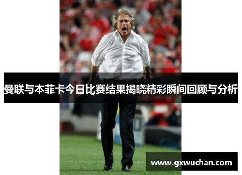 曼联与本菲卡今日比赛结果揭晓精彩瞬间回顾与分析